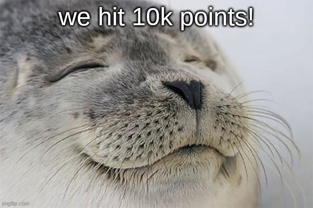 I'm an average user now! | we hit 10k points! | image tagged in memes,satisfied seal | made w/ Imgflip meme maker