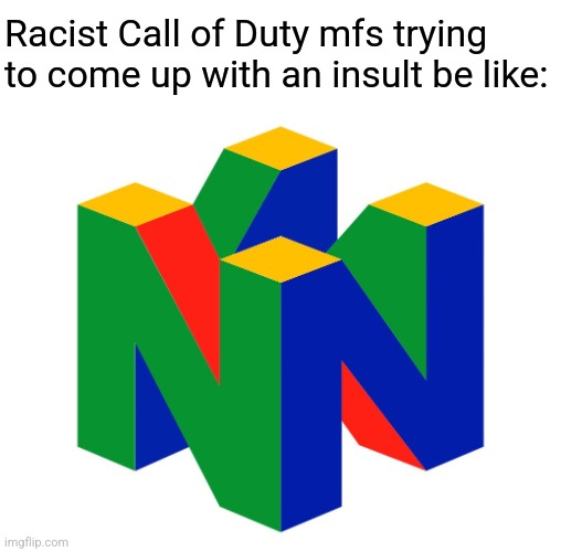 Racist people on Call of Duty be like | Racist Call of Duty mfs trying to come up with an insult be like: | image tagged in n word,call of duty | made w/ Imgflip meme maker