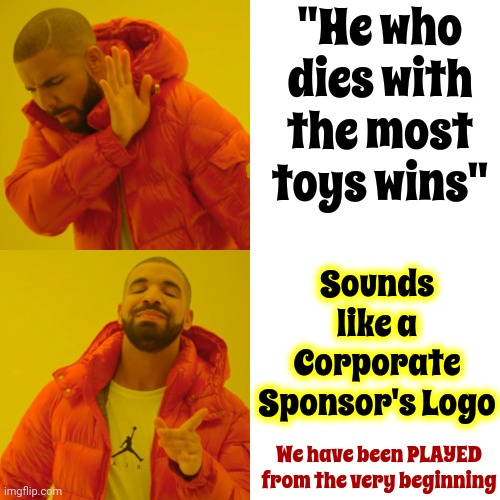 Mind games.  Head Games. | "He who dies with the most toys wins"; Sounds like a Corporate Sponsor's Logo; We have been PLAYED from the very beginning | image tagged in memes,drake hotline bling,mind games,head games,wake up,corporate greed | made w/ Imgflip meme maker