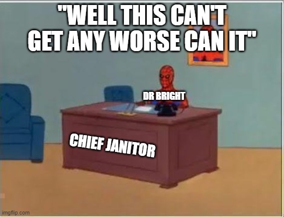 Spiderman Computer Desk Meme | "WELL THIS CAN'T GET ANY WORSE CAN IT" DR BRIGHT CHIEF JANITOR | image tagged in memes,spiderman computer desk,spiderman | made w/ Imgflip meme maker