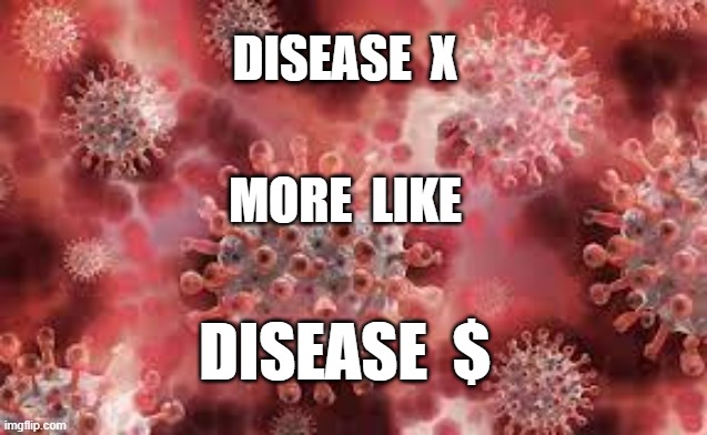 DISEASE  X; MORE  LIKE; DISEASE  $ | image tagged in disease x,covid-19,plandemic,covid | made w/ Imgflip meme maker