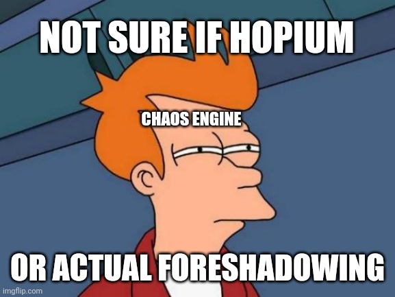 Futurama Fry Meme | NOT SURE IF HOPIUM; CHAOS ENGINE; OR ACTUAL FORESHADOWING | image tagged in memes,futurama fry | made w/ Imgflip meme maker