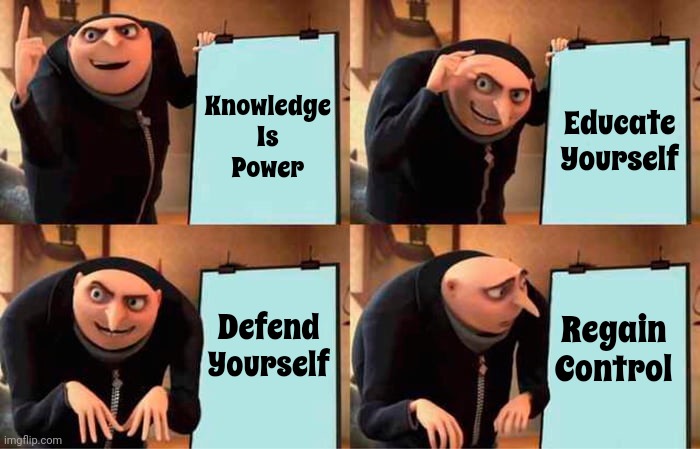 Protect Yourself In Every Way Possible.  Knowledge IS Power! | Educate Yourself; Knowledge
Is
Power; Regain Control; Defend Yourself | image tagged in memes,gru's plan,intelligence,education,educate yourself,learning the hard way | made w/ Imgflip meme maker