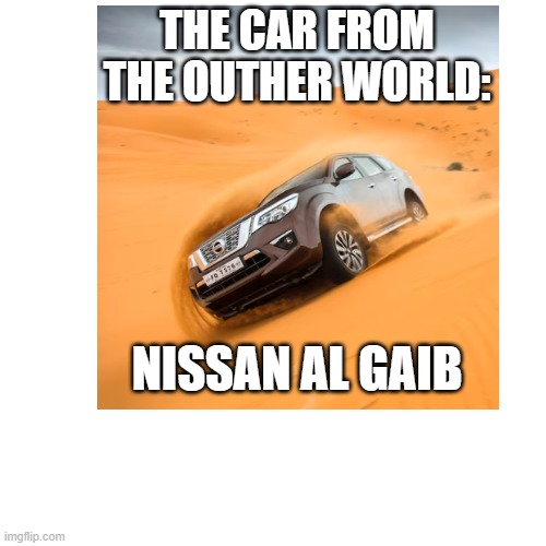 THE CAR FROM THE OUTHER WORLD:; NISSAN AL GAIB | made w/ Imgflip meme maker