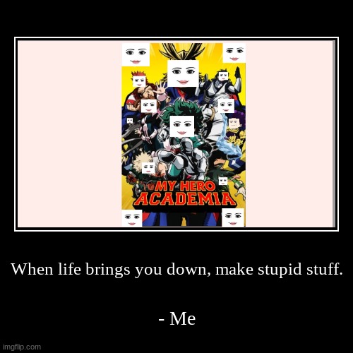 a moving quote | When life brings you down, make stupid stuff. | - Me | image tagged in funny,demotivationals | made w/ Imgflip demotivational maker