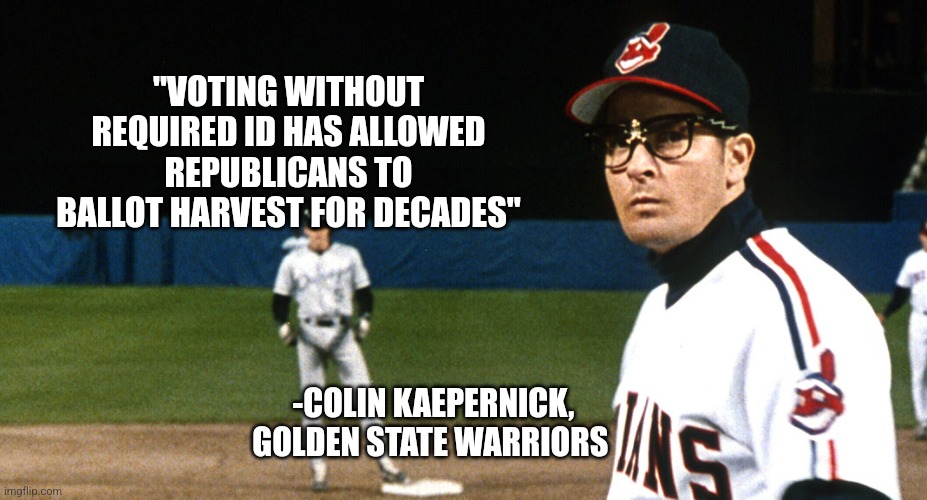 "VOTING WITHOUT REQUIRED ID HAS ALLOWED REPUBLICANS TO BALLOT HARVEST FOR DECADES"; -COLIN KAEPERNICK,
GOLDEN STATE WARRIORS | image tagged in funny memes | made w/ Imgflip meme maker