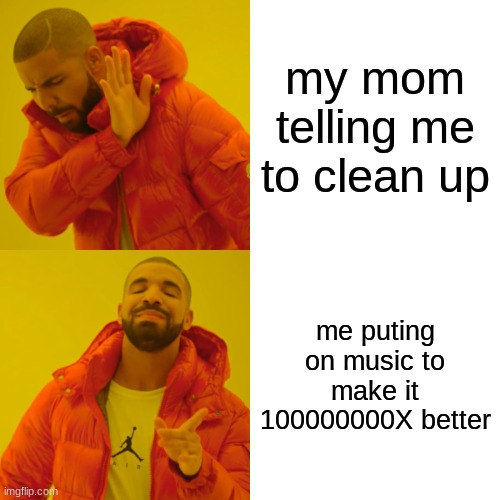 lol | my mom telling me to clean up; me puting on music to make it 100000000X better | image tagged in memes,drake hotline bling | made w/ Imgflip meme maker