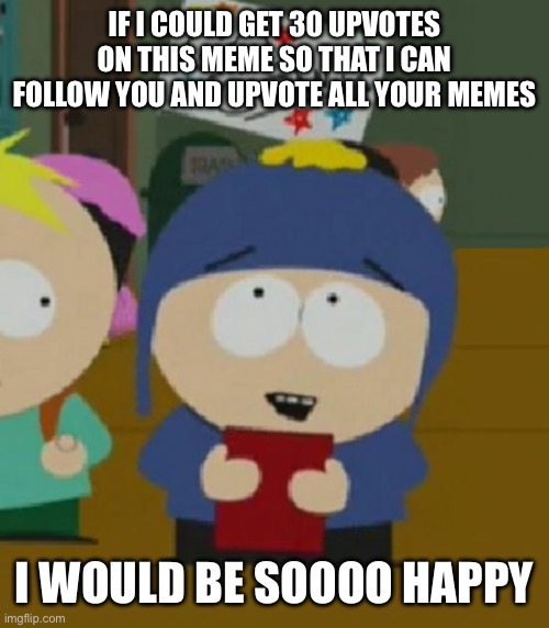 Do it so that you can get followers and get upvotes : ) | IF I COULD GET 30 UPVOTES ON THIS MEME SO THAT I CAN FOLLOW YOU AND UPVOTE ALL YOUR MEMES; I WOULD BE SOOOO HAPPY | image tagged in i would be so happy | made w/ Imgflip meme maker