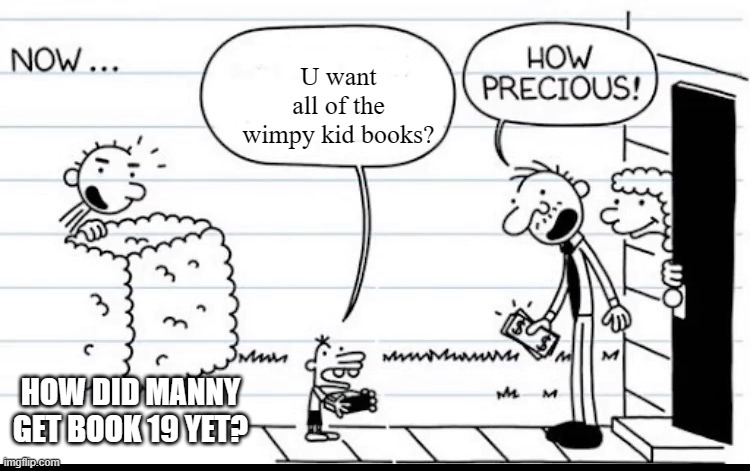 how did bro get 19? | U want all of the wimpy kid books? HOW DID MANNY GET BOOK 19 YET? | image tagged in manny selling stuff | made w/ Imgflip meme maker