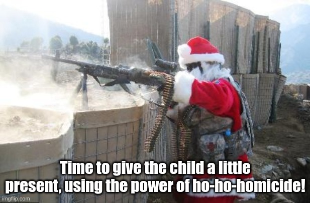 Hohoho Meme | Time to give the child a little present, using the power of ho-ho-homicide! | image tagged in memes,hohoho | made w/ Imgflip meme maker