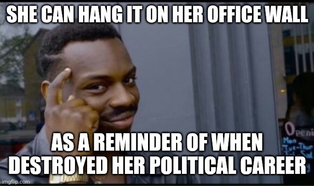 Thinking Black Man | SHE CAN HANG IT ON HER OFFICE WALL AS A REMINDER OF WHEN DESTROYED HER POLITICAL CAREER | image tagged in thinking black man | made w/ Imgflip meme maker