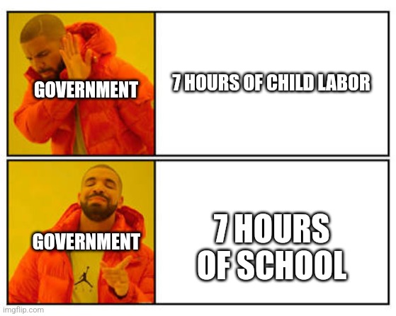 The same thing | 7 HOURS OF CHILD LABOR; GOVERNMENT; 7 HOURS OF SCHOOL; GOVERNMENT | image tagged in no - yes | made w/ Imgflip meme maker