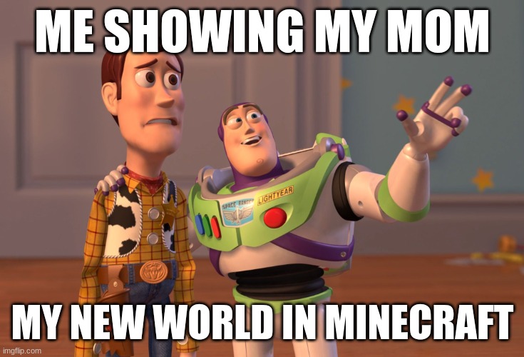 X, X Everywhere | ME SHOWING MY MOM; MY NEW WORLD IN MINECRAFT | image tagged in memes,x x everywhere | made w/ Imgflip meme maker