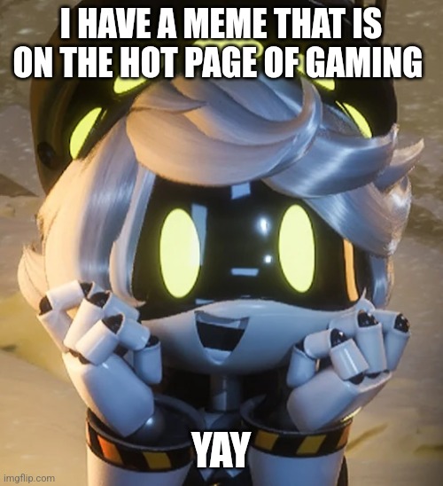 Yay | I HAVE A MEME THAT IS ON THE HOT PAGE OF GAMING; YAY | image tagged in happy n,yay,yayy,yayyy,yayyyy | made w/ Imgflip meme maker