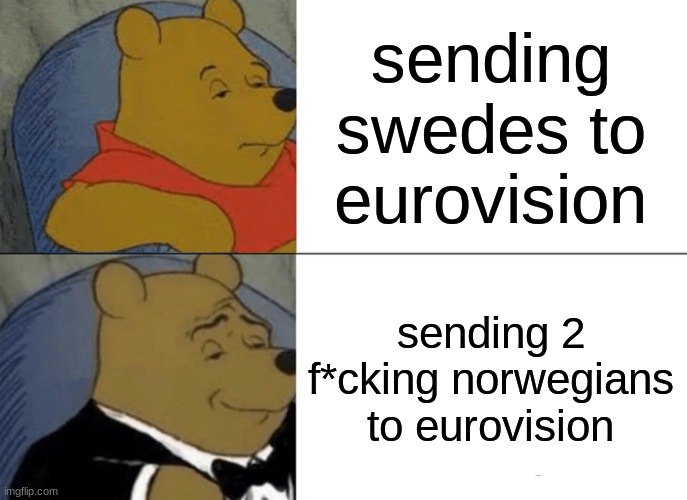 melodifestivalen be like | sending swedes to eurovision; sending 2 f*cking norwegians to eurovision | image tagged in memes,tuxedo winnie the pooh | made w/ Imgflip meme maker