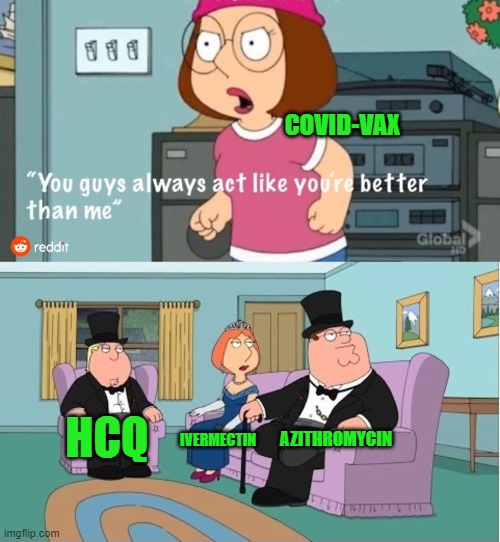 You Guys always act like you're better than me | COVID-VAX HCQ IVERMECTIN AZITHROMYCIN | image tagged in you guys always act like you're better than me | made w/ Imgflip meme maker