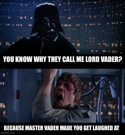 Star Wars No | YOU KNOW WHY THEY CALL ME LORD VADER? BECAUSE MASTER VADER MADE YOU GET LAUGHED AT | image tagged in memes,star wars no | made w/ Imgflip meme maker