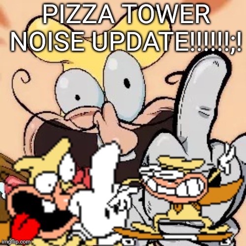 Fuck you | PIZZA TOWER NOISE UPDATE!!!!!!;! | image tagged in fuck you | made w/ Imgflip meme maker