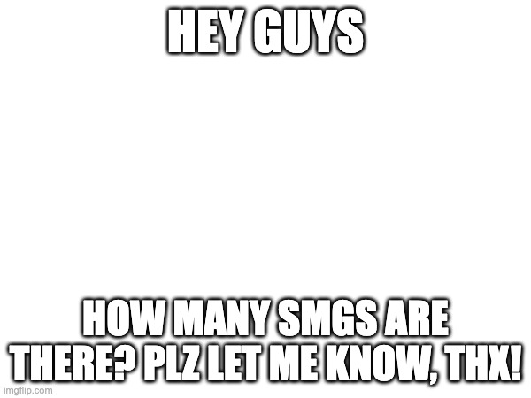 HEY GUYS; HOW MANY SMGS ARE THERE? PLZ LET ME KNOW, THX! | made w/ Imgflip meme maker