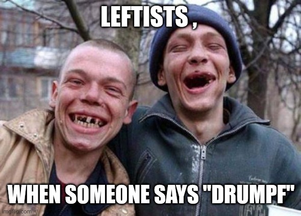 Ugly Twins Meme | LEFTISTS , WHEN SOMEONE SAYS "DRUMPF" | image tagged in memes,ugly twins | made w/ Imgflip meme maker
