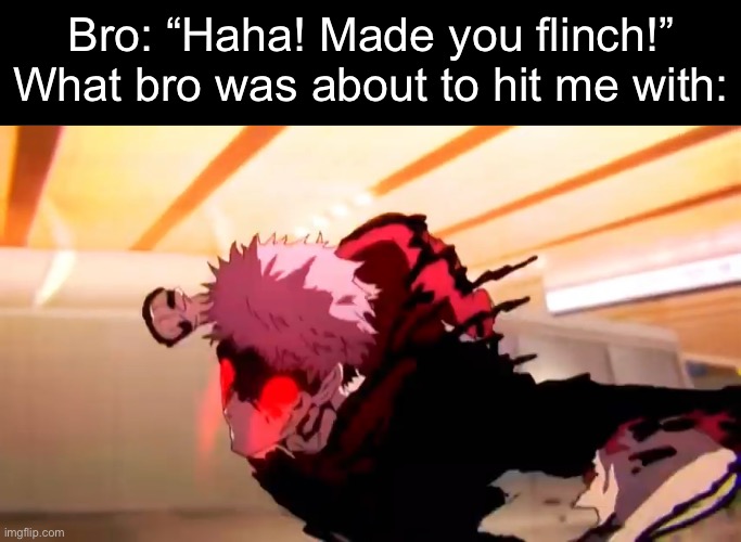 . | Bro: “Haha! Made you flinch!”
What bro was about to hit me with: | made w/ Imgflip meme maker