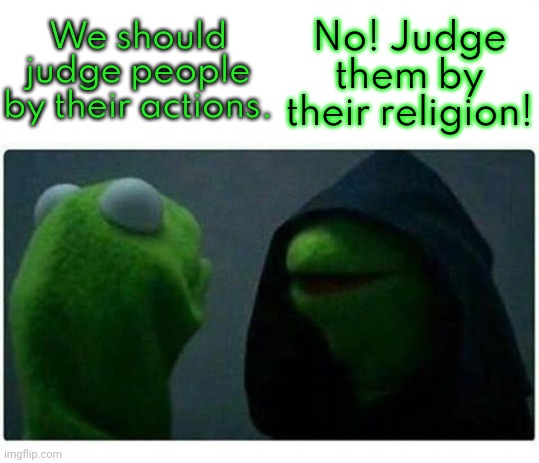 Don't be a hater. | We should judge people by their actions. No! Judge them by their religion! | image tagged in evil kermit,bigotry,holocaust,prejudice | made w/ Imgflip meme maker