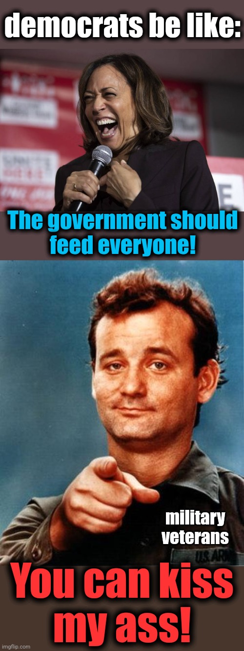 Oh HELL no! | democrats be like:; The government should
feed everyone! military
veterans; You can kiss
my ass! | image tagged in kamala laughing,bill murray,memes,government,democrats,food | made w/ Imgflip meme maker