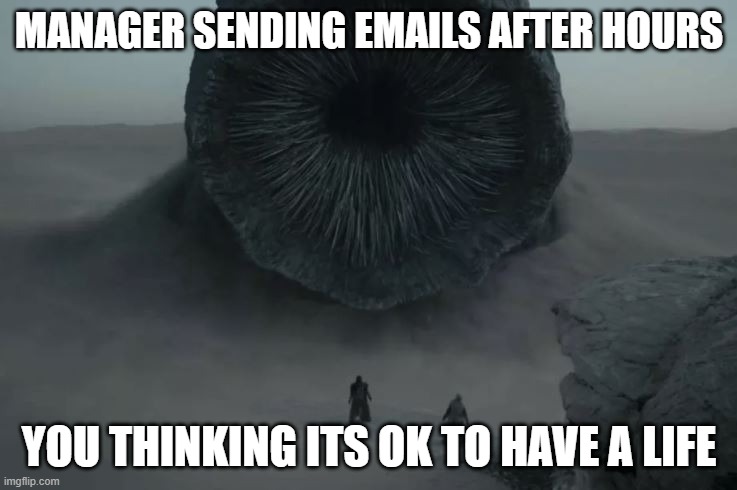 What message are you sending? | MANAGER SENDING EMAILS AFTER HOURS; YOU THINKING ITS OK TO HAVE A LIFE | image tagged in dune worm,role model,worklifebalance,sustainable productivity,productivity ninja,leadership | made w/ Imgflip meme maker