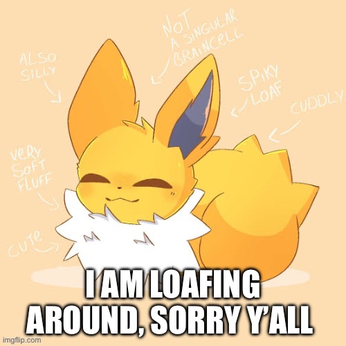 Jolteon loaf | I AM LOAFING AROUND, SORRY Y’ALL | image tagged in jolteon loaf | made w/ Imgflip meme maker