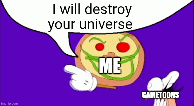 Pizza Face | I will destroy your universe; ME; GAMETOONS | image tagged in pizza face | made w/ Imgflip meme maker