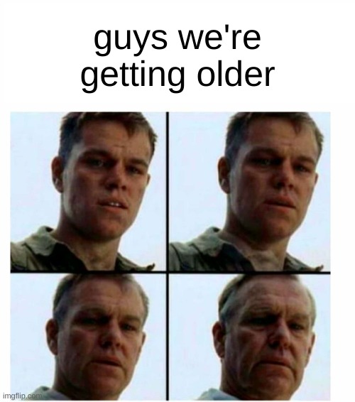 Matt Damon gets older | guys we're getting older | image tagged in matt damon gets older | made w/ Imgflip meme maker