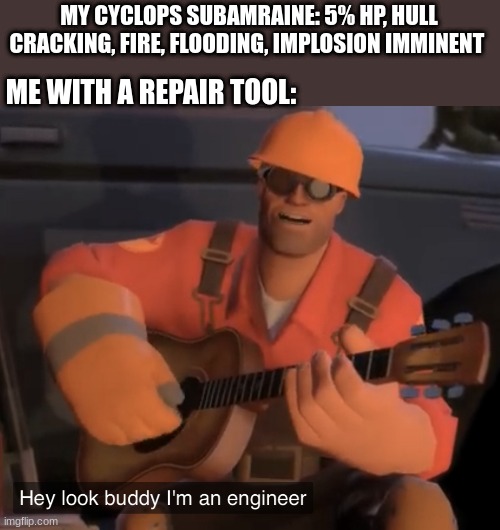 Hey Look Buddy, I’m an Engineer | MY CYCLOPS SUBAMRAINE: 5% HP, HULL CRACKING, FIRE, FLOODING, IMPLOSION IMMINENT; ME WITH A REPAIR TOOL: | image tagged in hey look buddy i m an engineer,subnautica | made w/ Imgflip meme maker