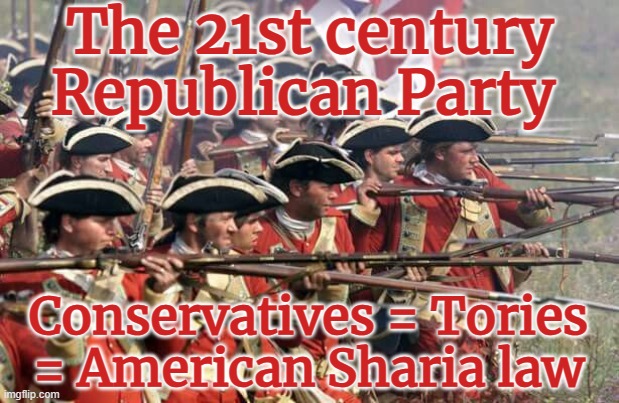 21st century Republican Party - the new Tories | The 21st century Republican Party; Conservatives = Tories = American Sharia law | image tagged in conservative,republican,trump,autocracy,autocrat,authoritarian | made w/ Imgflip meme maker