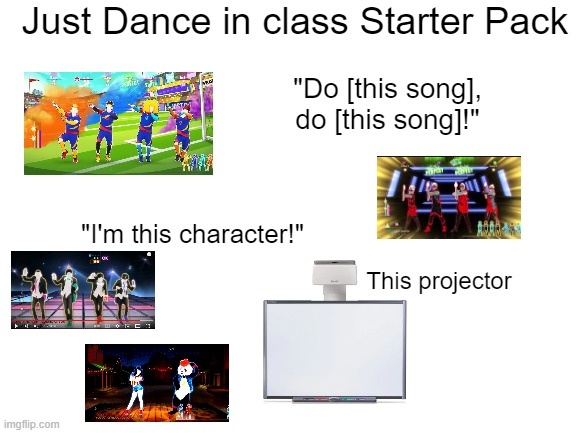 Ok maybe not everyone had What Makes You Beautiful | Just Dance in class Starter Pack; "Do [this song], do [this song]!"; "I'm this character!"; This projector | image tagged in blank white template | made w/ Imgflip meme maker