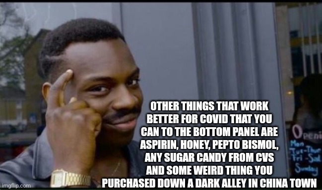 Thinking Black Man | OTHER THINGS THAT WORK BETTER FOR COVID THAT YOU CAN TO THE BOTTOM PANEL ARE ASPIRIN, HONEY, PEPTO BISMOL, ANY SUGAR CANDY FROM CVS AND SOME | image tagged in thinking black man | made w/ Imgflip meme maker