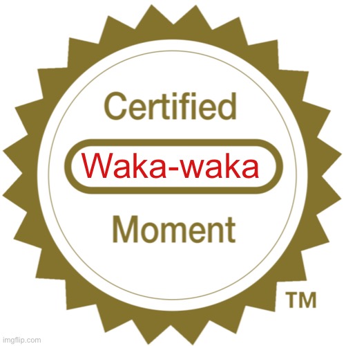 Certified Moment | Waka-waka | image tagged in certified moment | made w/ Imgflip meme maker