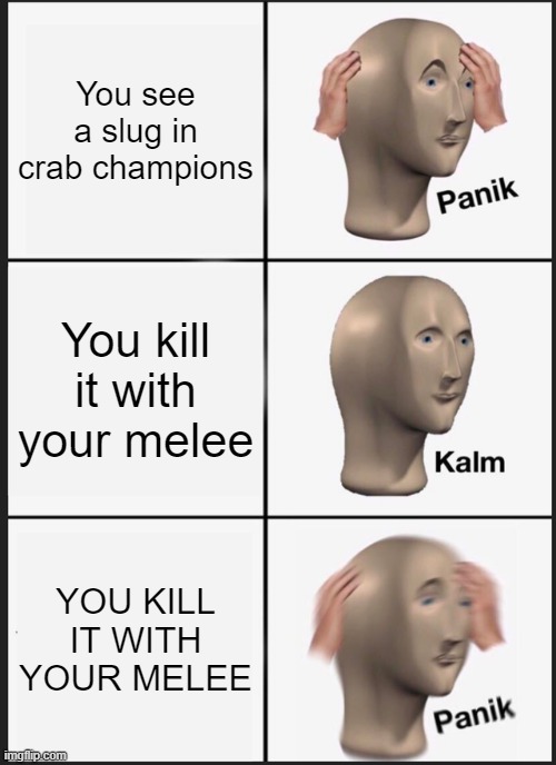 Crab Champions when | You see a slug in crab champions; You kill it with your melee; YOU KILL IT WITH YOUR MELEE | image tagged in memes,panik kalm panik | made w/ Imgflip meme maker