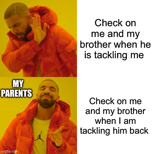 So annoying. | Check on me and my brother when he is tackling me; MY PARENTS; Check on me and my brother when I am tackling him back | image tagged in memes,drake hotline bling | made w/ Imgflip meme maker