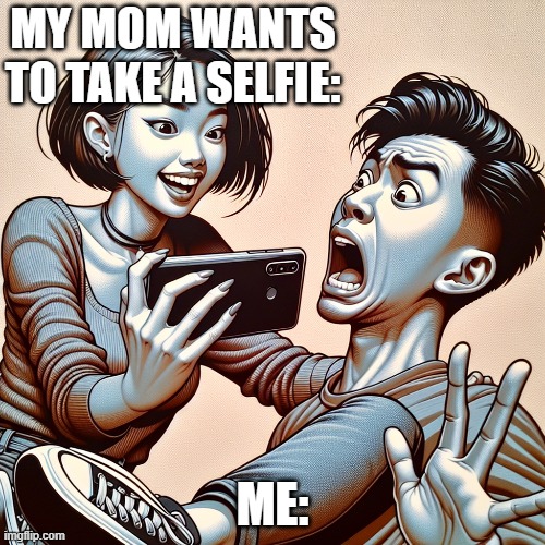 MY MOM WANTS TO TAKE A SELFIE:; ME: | made w/ Imgflip meme maker