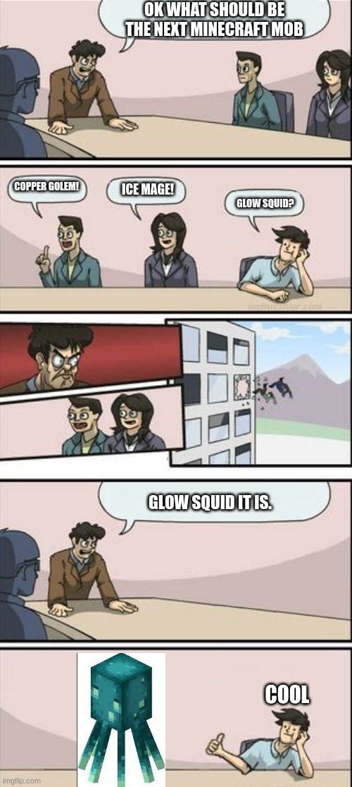 Boardroom Meeting Sugg 2 | OK WHAT SHOULD BE THE NEXT MINECRAFT MOB; COPPER GOLEM! ICE MAGE! GLOW SQUID? GLOW SQUID IT IS. COOL | image tagged in boardroom meeting sugg 2 | made w/ Imgflip meme maker