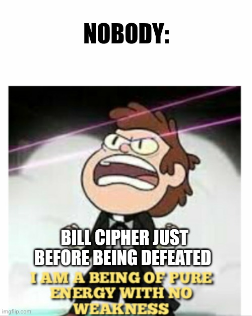 Bill is a being of pure energy | NOBODY:; BILL CIPHER JUST BEFORE BEING DEFEATED | image tagged in being of pure energy,gravity falls,bill cipher,jpfan102504 | made w/ Imgflip meme maker