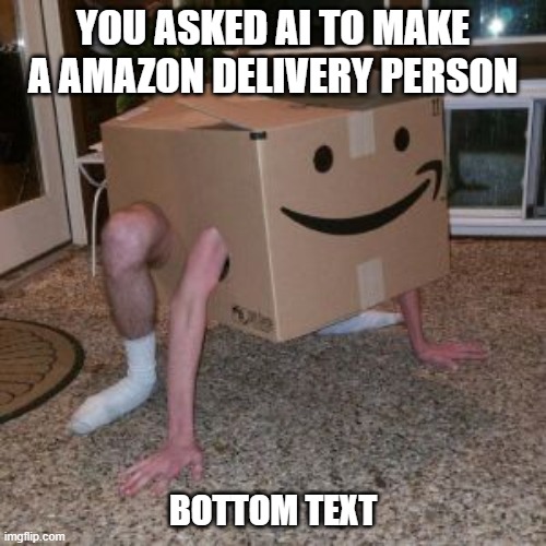 Amazon Box Guy | YOU ASKED AI TO MAKE A AMAZON DELIVERY PERSON; BOTTOM TEXT | image tagged in amazon box guy | made w/ Imgflip meme maker