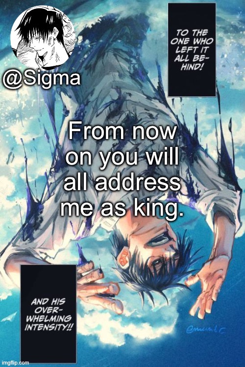 Sigma | From now on you will all address me as king. | image tagged in sigma | made w/ Imgflip meme maker