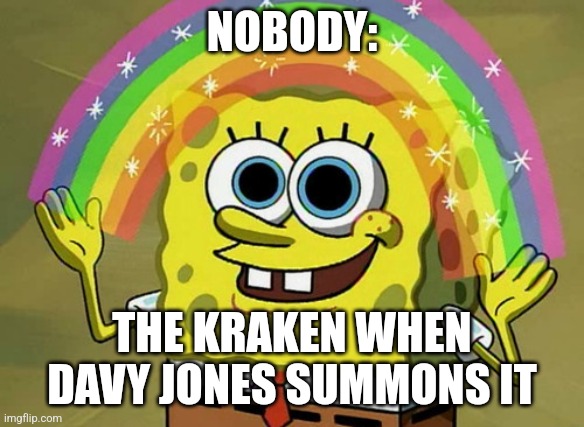 Release the kraken | NOBODY:; THE KRAKEN WHEN DAVY JONES SUMMONS IT | image tagged in memes,imagination spongebob,pirates of the carribean,jpfan102504 | made w/ Imgflip meme maker