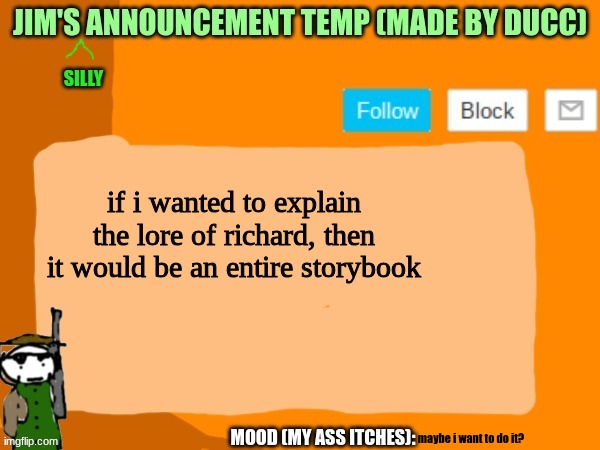 aka the guy whos at the corner | if i wanted to explain the lore of richard, then it would be an entire storybook; maybe i want to do it? | image tagged in jims template | made w/ Imgflip meme maker
