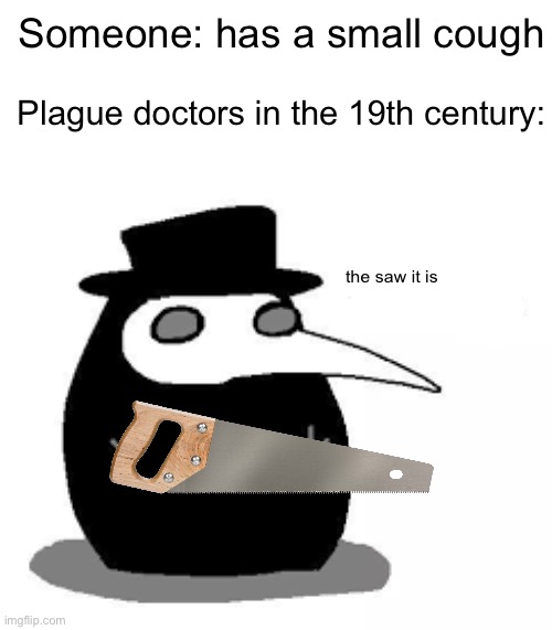 roses are red, violets are blue, i get you have a small cough but the limb is coming off too | Someone: has a small cough; Plague doctors in the 19th century:; the saw it is | image tagged in i diagnose you with plague doctor | made w/ Imgflip meme maker