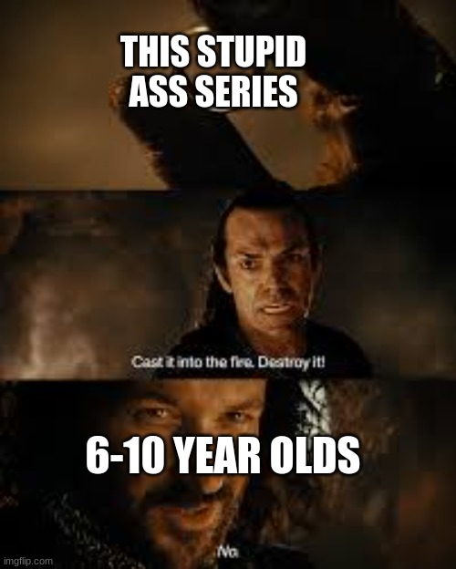 Lord of the rings "destroy it" | THIS STUPID ASS SERIES 6-10 YEAR OLDS | image tagged in lord of the rings destroy it | made w/ Imgflip meme maker