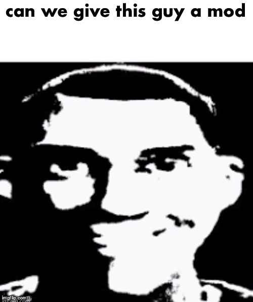 can we give this guy a mod | image tagged in can we give this guy a mod | made w/ Imgflip meme maker