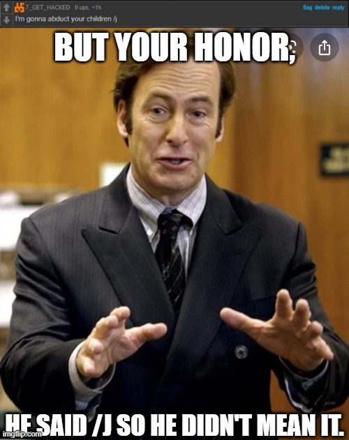 BUT YOUR HONOR, HE SAID /J SO HE DIDN'T MEAN IT. | image tagged in your honor | made w/ Imgflip meme maker