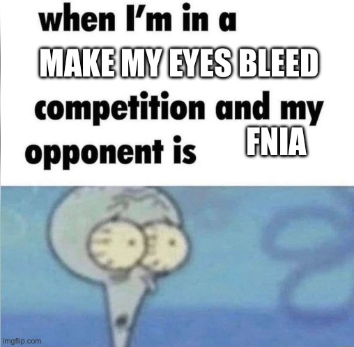 whe i'm in a competition and my opponent is | MAKE MY EYES BLEED; FNIA | image tagged in whe i'm in a competition and my opponent is | made w/ Imgflip meme maker